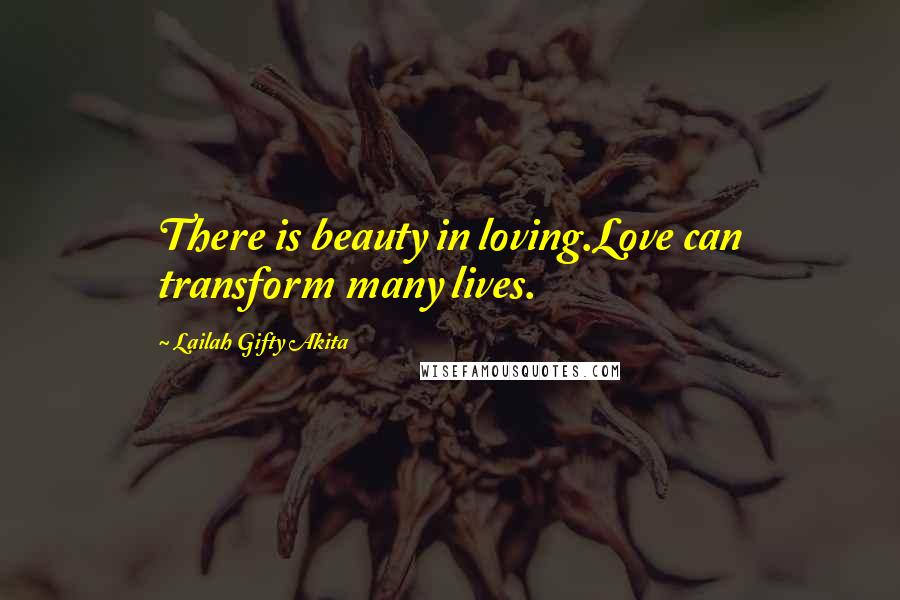 Lailah Gifty Akita Quotes: There is beauty in loving.Love can transform many lives.