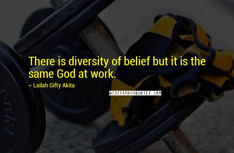 Lailah Gifty Akita Quotes: There is diversity of belief but it is the same God at work.