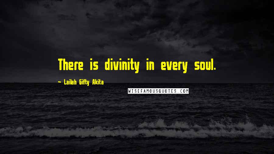 Lailah Gifty Akita Quotes: There is divinity in every soul.