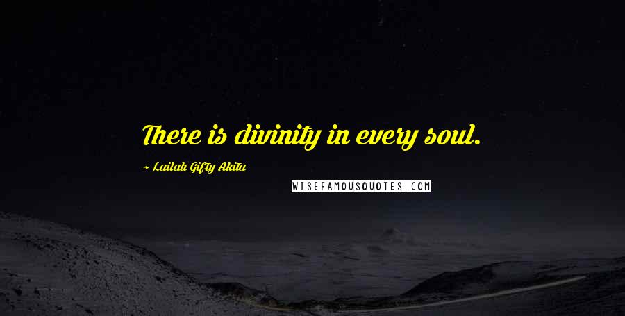 Lailah Gifty Akita Quotes: There is divinity in every soul.