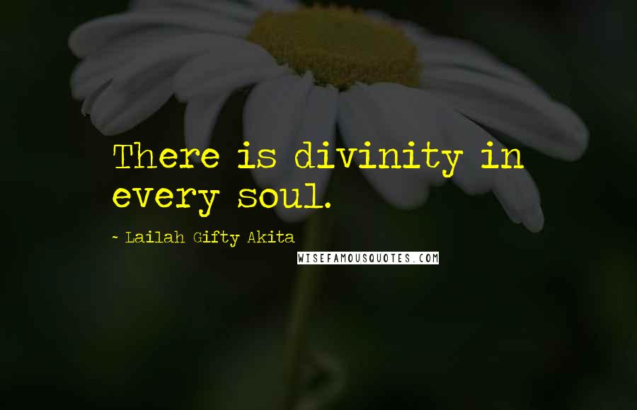 Lailah Gifty Akita Quotes: There is divinity in every soul.