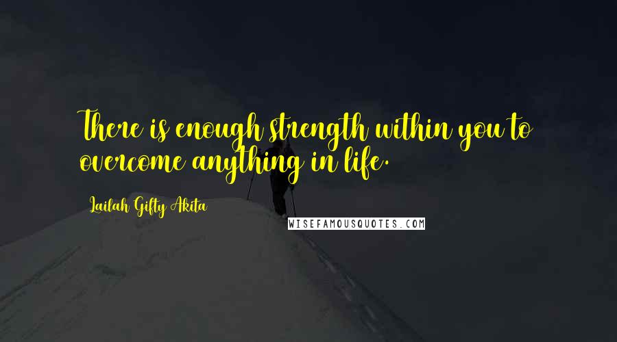 Lailah Gifty Akita Quotes: There is enough strength within you to overcome anything in life.