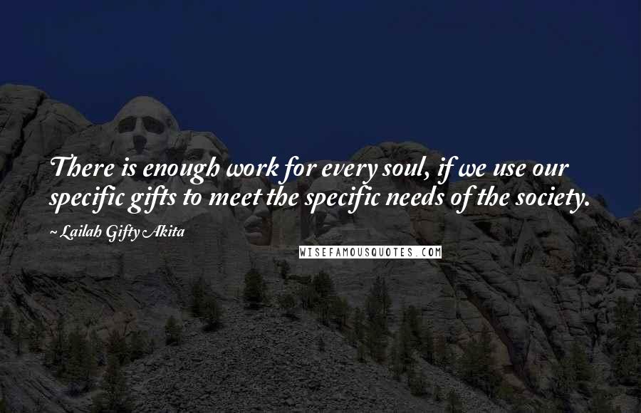 Lailah Gifty Akita Quotes: There is enough work for every soul, if we use our specific gifts to meet the specific needs of the society.