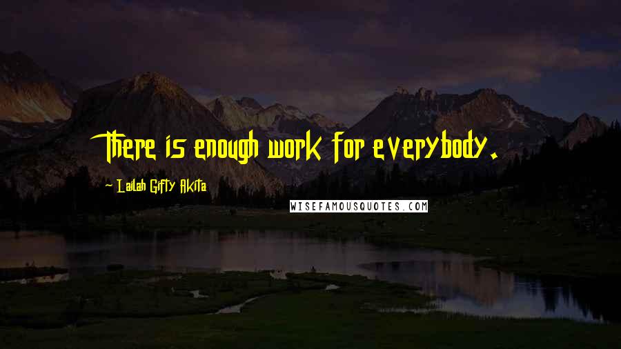 Lailah Gifty Akita Quotes: There is enough work for everybody.