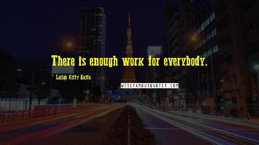 Lailah Gifty Akita Quotes: There is enough work for everybody.