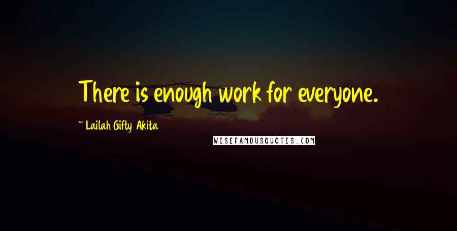 Lailah Gifty Akita Quotes: There is enough work for everyone.