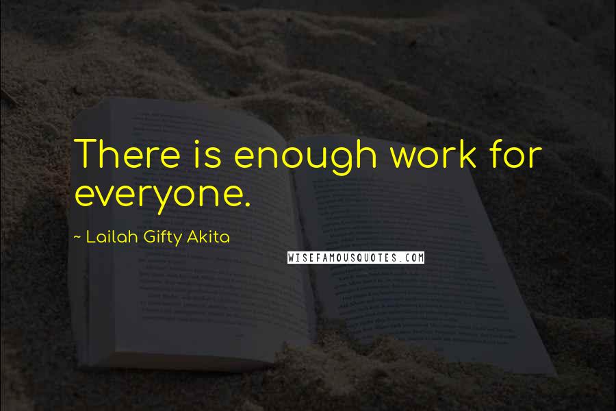 Lailah Gifty Akita Quotes: There is enough work for everyone.