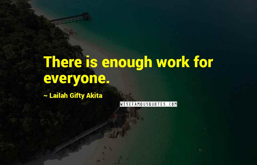 Lailah Gifty Akita Quotes: There is enough work for everyone.
