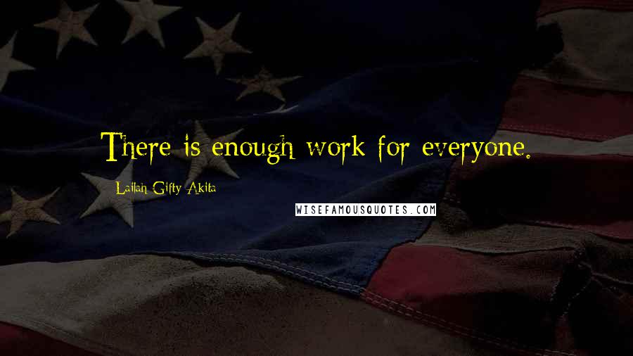 Lailah Gifty Akita Quotes: There is enough work for everyone.