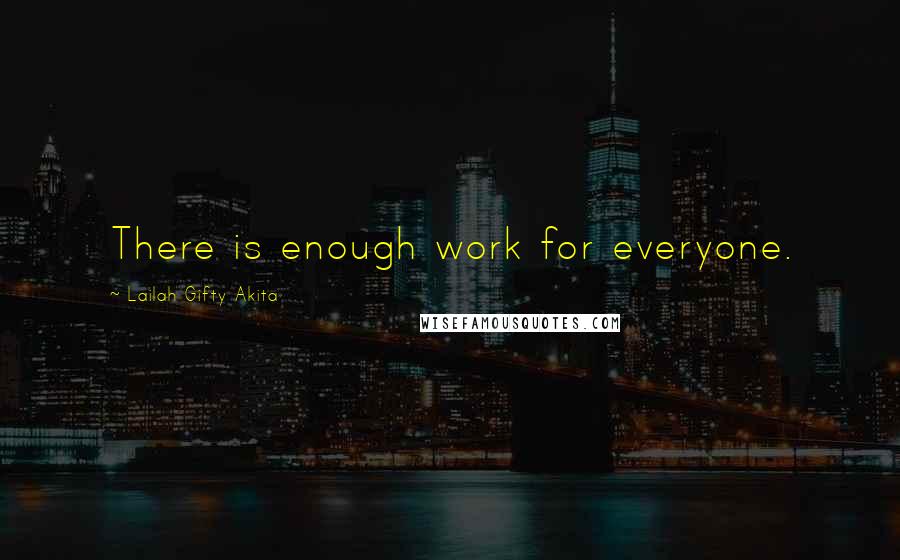 Lailah Gifty Akita Quotes: There is enough work for everyone.