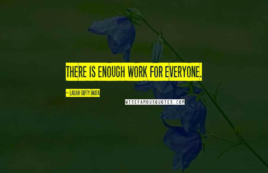 Lailah Gifty Akita Quotes: There is enough work for everyone.