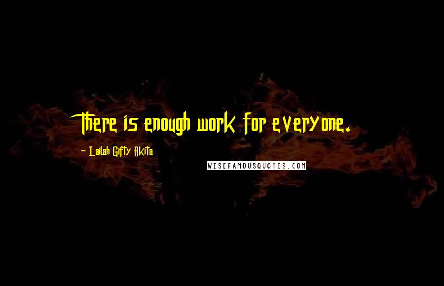 Lailah Gifty Akita Quotes: There is enough work for everyone.