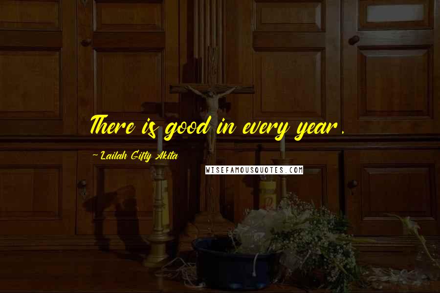 Lailah Gifty Akita Quotes: There is good in every year.