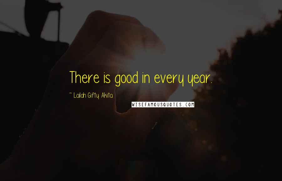 Lailah Gifty Akita Quotes: There is good in every year.