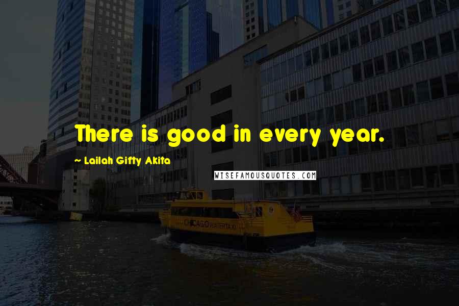 Lailah Gifty Akita Quotes: There is good in every year.