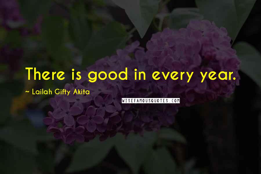 Lailah Gifty Akita Quotes: There is good in every year.