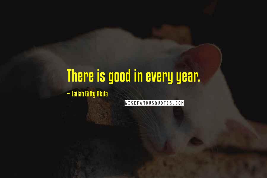 Lailah Gifty Akita Quotes: There is good in every year.