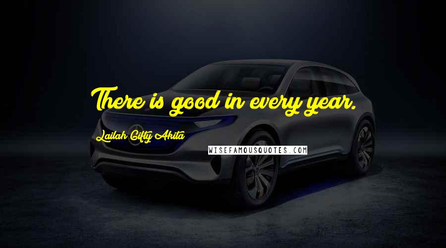 Lailah Gifty Akita Quotes: There is good in every year.