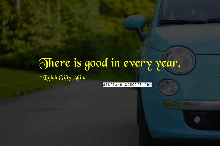 Lailah Gifty Akita Quotes: There is good in every year.
