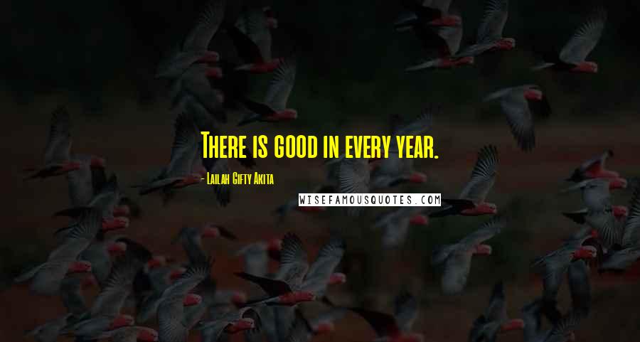 Lailah Gifty Akita Quotes: There is good in every year.