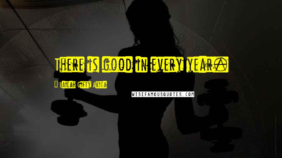 Lailah Gifty Akita Quotes: There is good in every year.