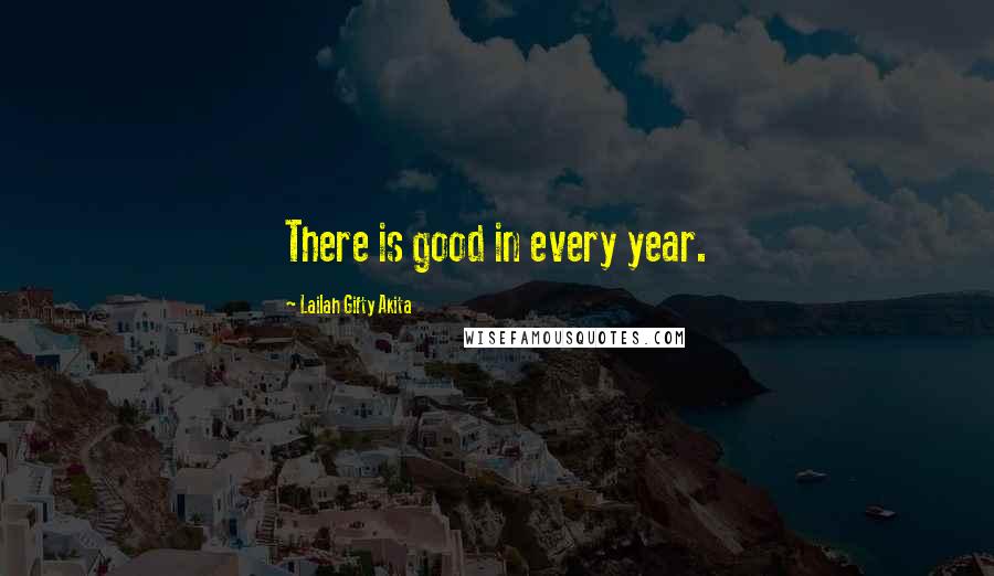 Lailah Gifty Akita Quotes: There is good in every year.