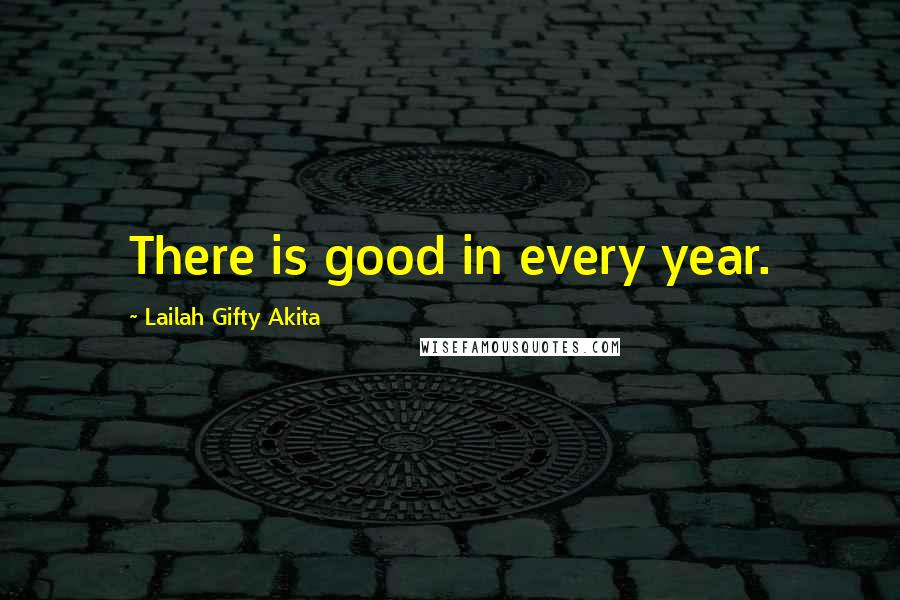 Lailah Gifty Akita Quotes: There is good in every year.