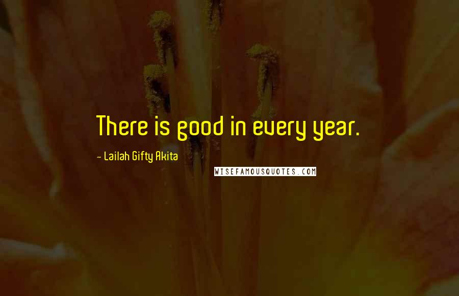 Lailah Gifty Akita Quotes: There is good in every year.
