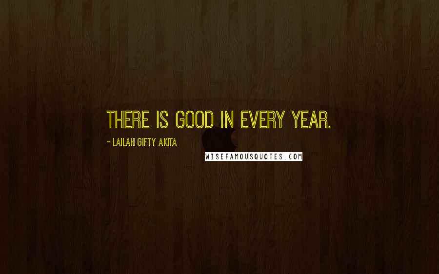 Lailah Gifty Akita Quotes: There is good in every year.