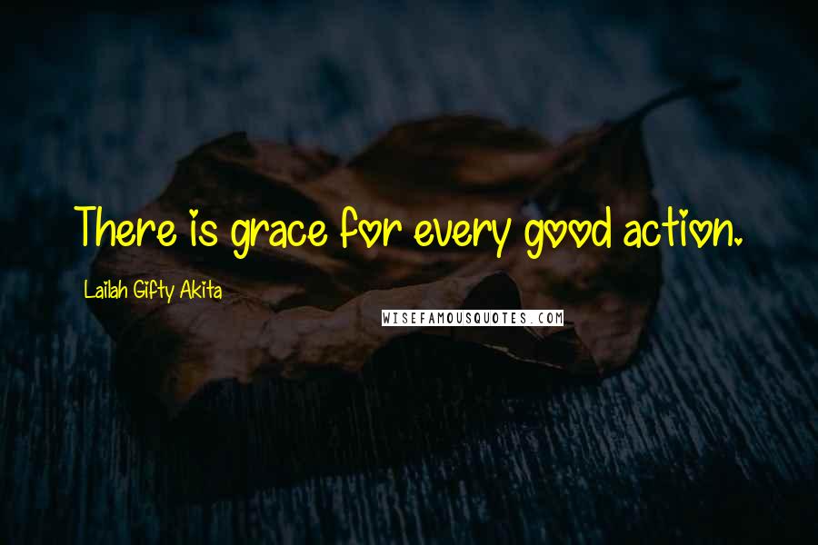 Lailah Gifty Akita Quotes: There is grace for every good action.