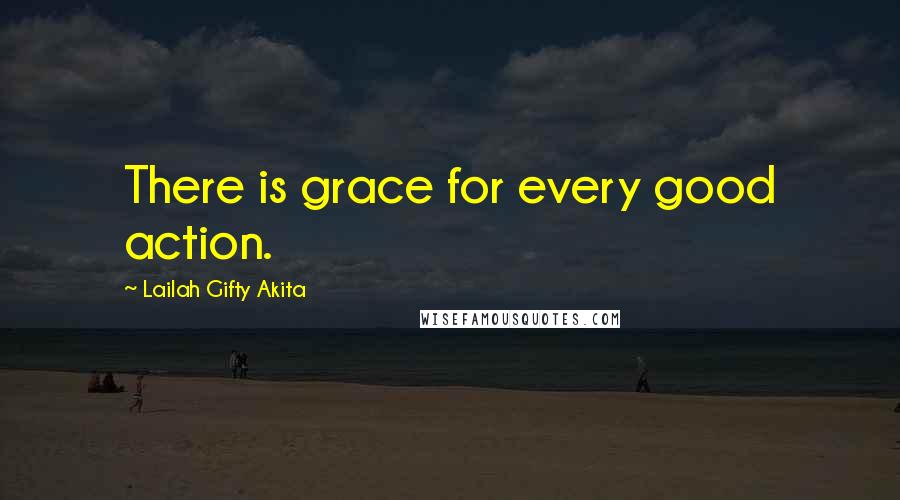 Lailah Gifty Akita Quotes: There is grace for every good action.