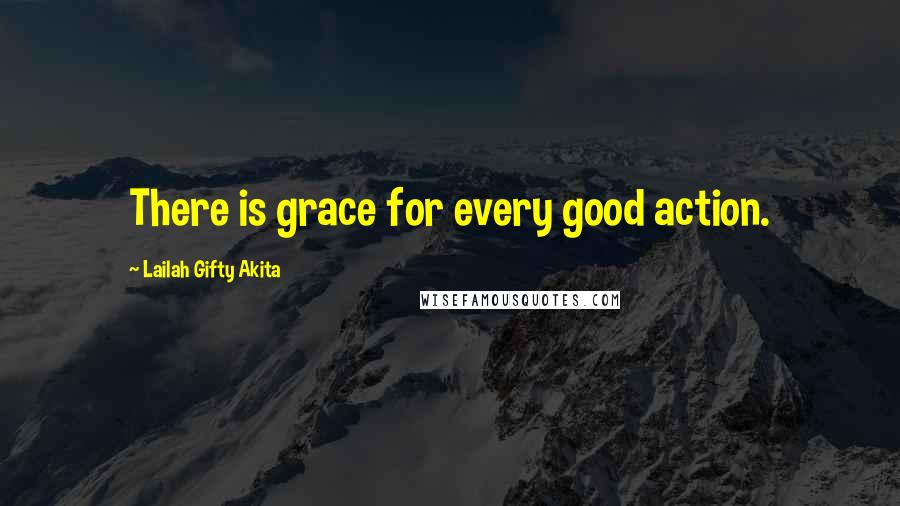 Lailah Gifty Akita Quotes: There is grace for every good action.