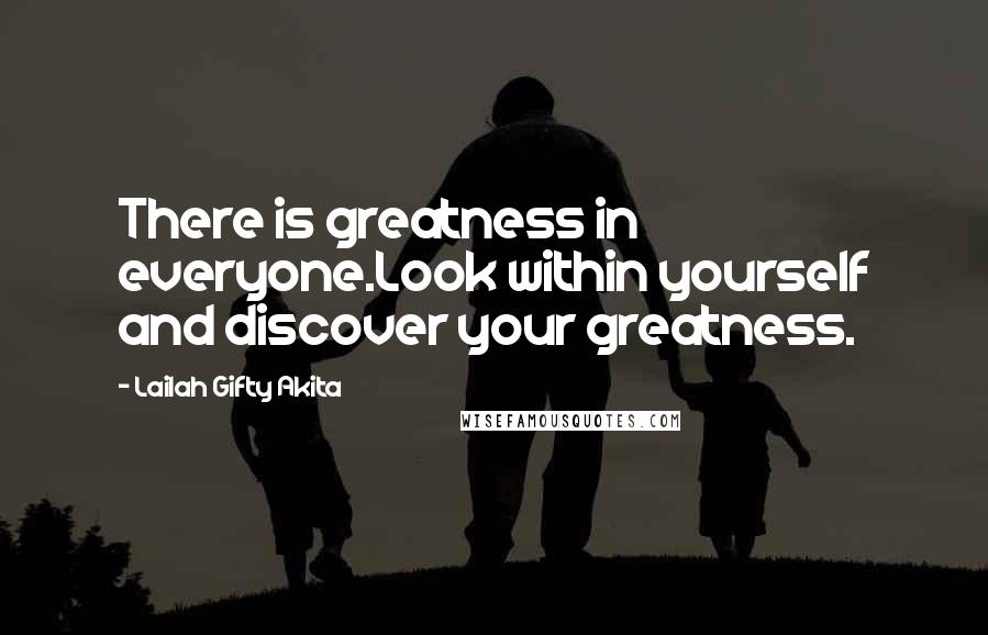 Lailah Gifty Akita Quotes: There is greatness in everyone.Look within yourself and discover your greatness.
