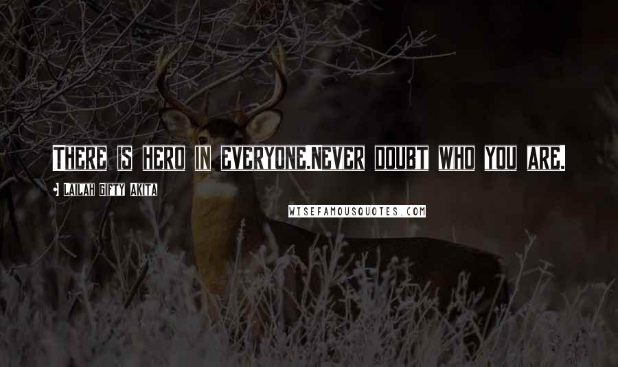 Lailah Gifty Akita Quotes: There is hero in everyone.Never doubt who you are.