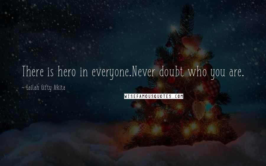 Lailah Gifty Akita Quotes: There is hero in everyone.Never doubt who you are.