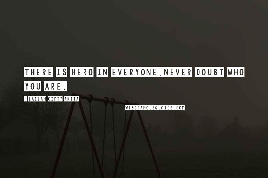 Lailah Gifty Akita Quotes: There is hero in everyone.Never doubt who you are.