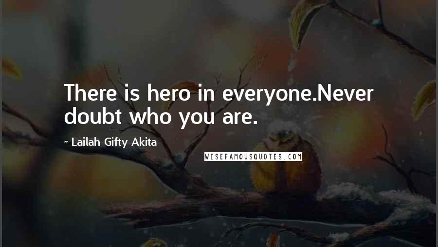 Lailah Gifty Akita Quotes: There is hero in everyone.Never doubt who you are.