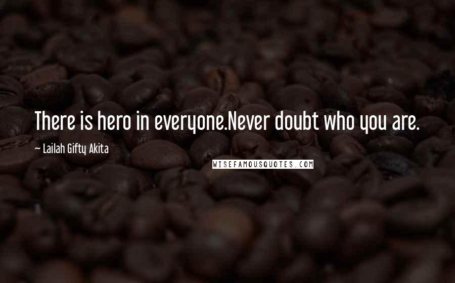 Lailah Gifty Akita Quotes: There is hero in everyone.Never doubt who you are.