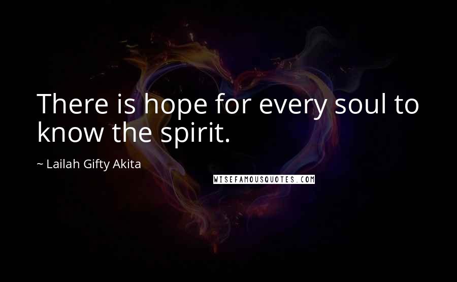 Lailah Gifty Akita Quotes: There is hope for every soul to know the spirit.