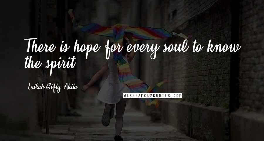 Lailah Gifty Akita Quotes: There is hope for every soul to know the spirit.