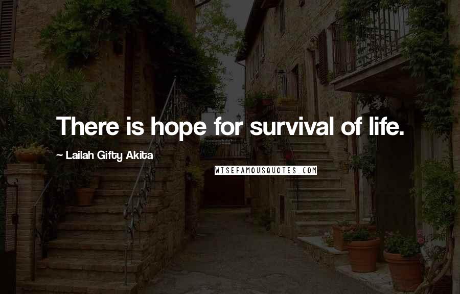 Lailah Gifty Akita Quotes: There is hope for survival of life.