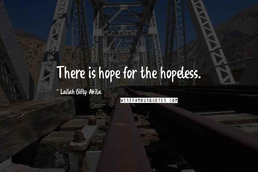 Lailah Gifty Akita Quotes: There is hope for the hopeless.