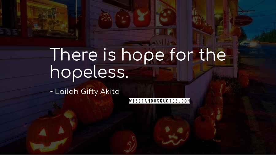 Lailah Gifty Akita Quotes: There is hope for the hopeless.