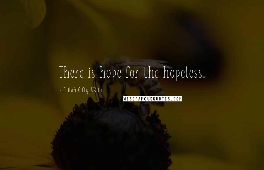 Lailah Gifty Akita Quotes: There is hope for the hopeless.