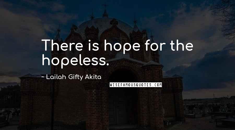 Lailah Gifty Akita Quotes: There is hope for the hopeless.