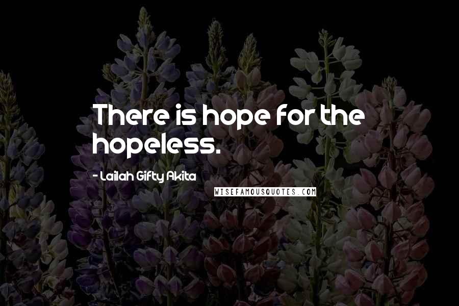 Lailah Gifty Akita Quotes: There is hope for the hopeless.