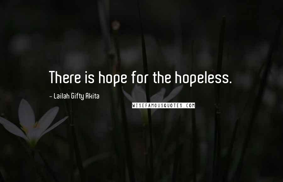 Lailah Gifty Akita Quotes: There is hope for the hopeless.