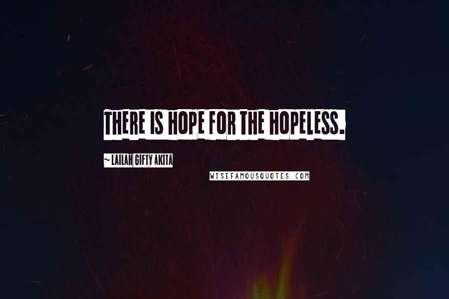 Lailah Gifty Akita Quotes: There is hope for the hopeless.