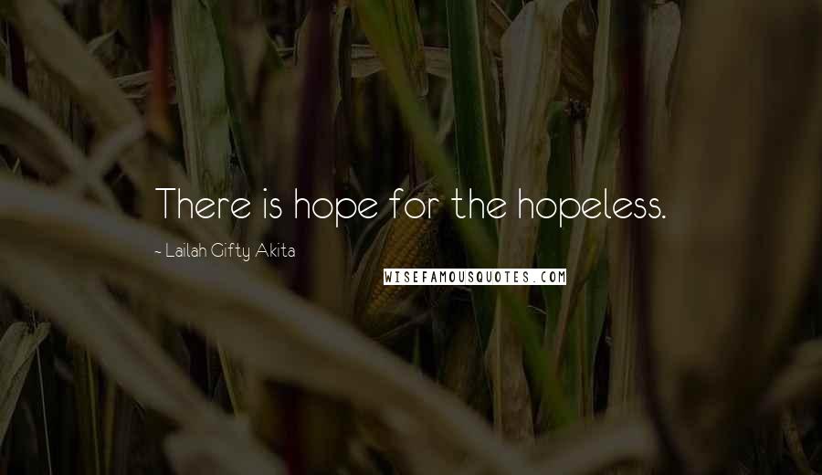 Lailah Gifty Akita Quotes: There is hope for the hopeless.