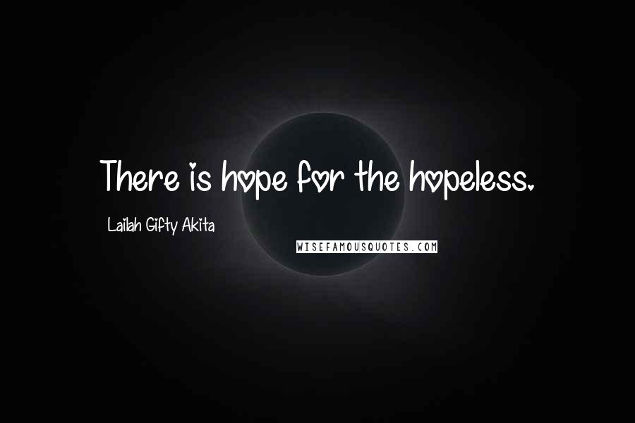 Lailah Gifty Akita Quotes: There is hope for the hopeless.